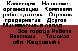 Каменщик › Название организации ­ Компания-работодатель › Отрасль предприятия ­ Другое › Минимальный оклад ­ 120 000 - Все города Работа » Вакансии   . Томская обл.,Кедровый г.